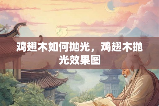 鸡翅木如何抛光，鸡翅木抛光效果图