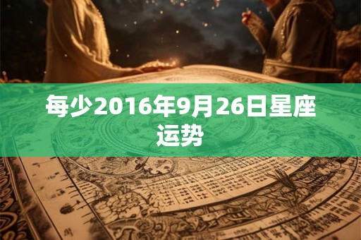 每少2016年9月26日星座运势