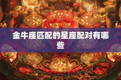 金牛座匹配的星座配对有哪些