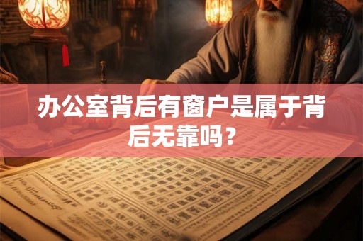 办公室背后有窗户是属于背后无靠吗？