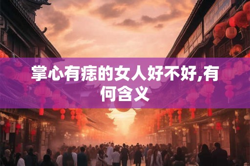 掌心有痣的女人好不好,有何含义
