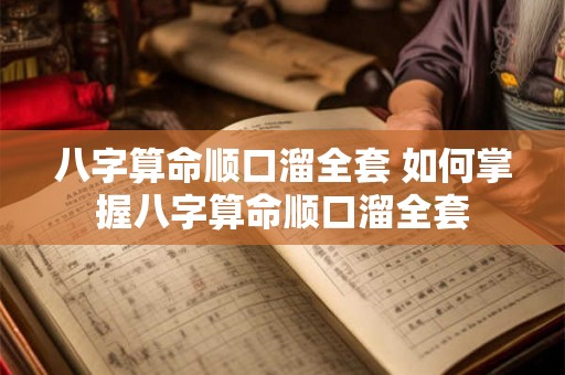 八字算命顺口溜全套 如何掌握八字算命顺口溜全套