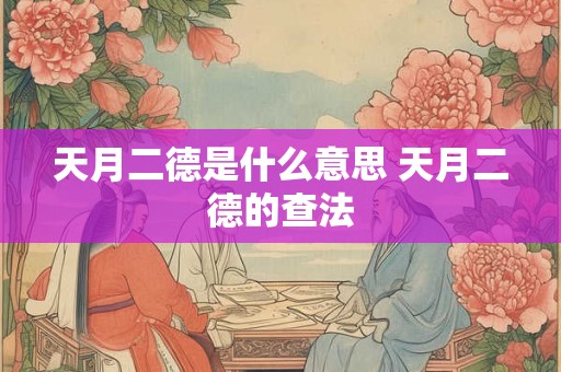 天月二德是什么意思 天月二德的查法