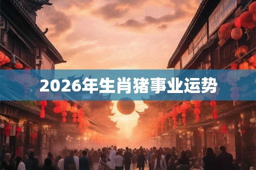 2026年生肖猪事业运势