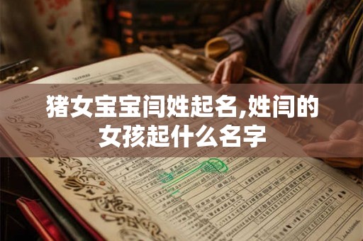 猪女宝宝闫姓起名,姓闫的女孩起什么名字