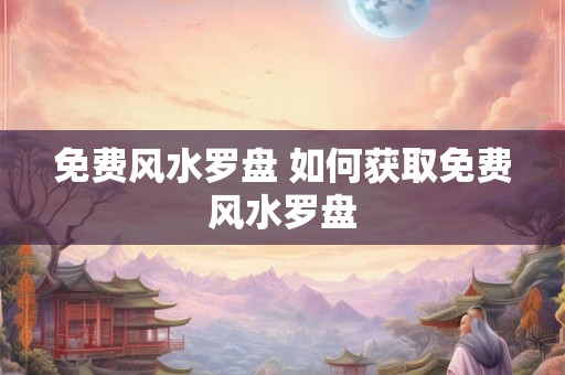 免费风水罗盘 如何获取免费风水罗盘