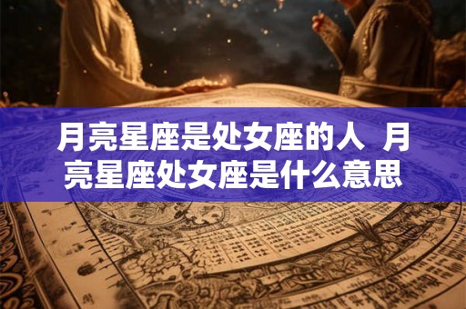 月亮星座是处女座的人  月亮星座处女座是什么意思