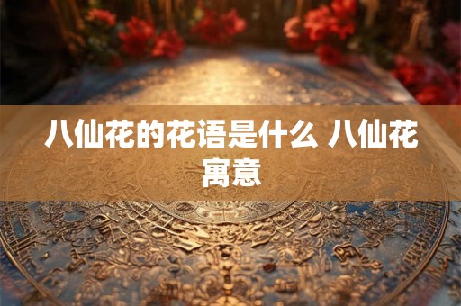 八仙花的花语是什么 八仙花寓意