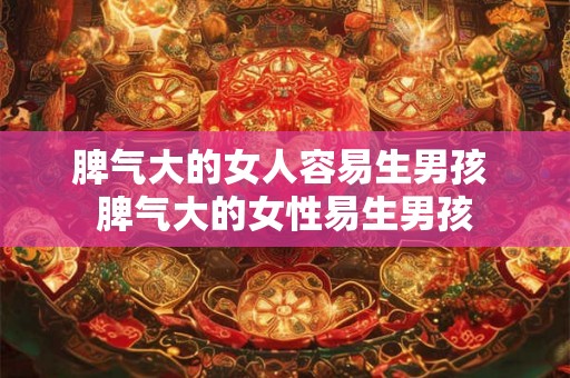 脾气大的女人容易生男孩 脾气大的女性易生男孩