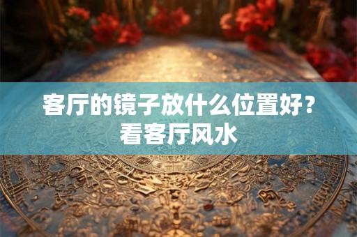 客厅的镜子放什么位置好？看客厅风水