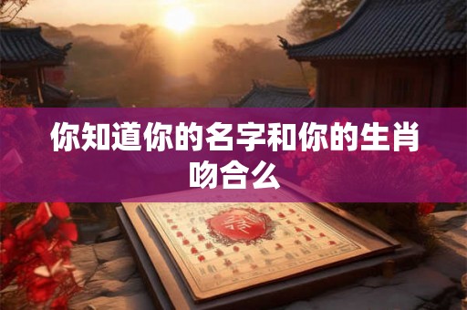 你知道你的名字和你的生肖吻合么