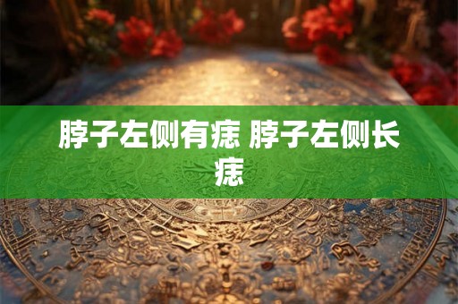 脖子左侧有痣 脖子左侧长痣