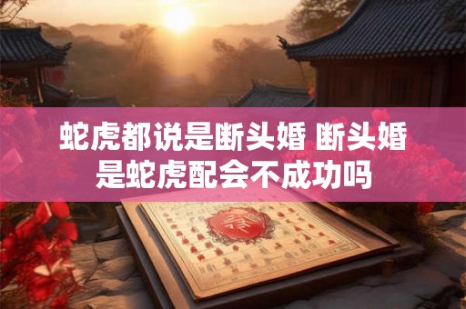 蛇虎都说是断头婚 断头婚是蛇虎配会不成功吗