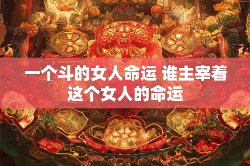 一个斗的女人命运 谁主宰着这个女人的命运