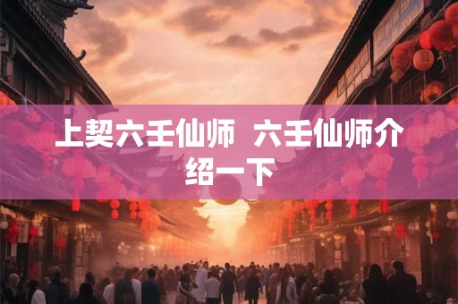 上契六壬仙师  六壬仙师介绍一下