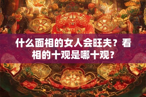 什么面相的女人会旺夫？看相的十观是哪十观？