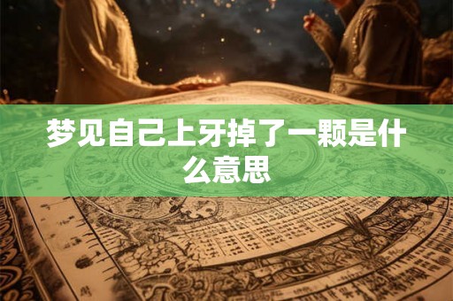 梦见自己上牙掉了一颗是什么意思