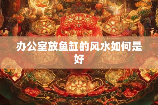 办公室放鱼缸的风水如何是好