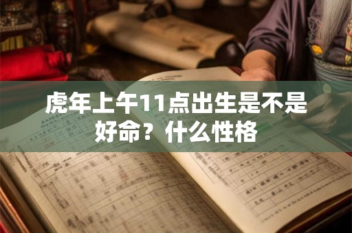 虎年上午11点出生是不是好命？什么性格