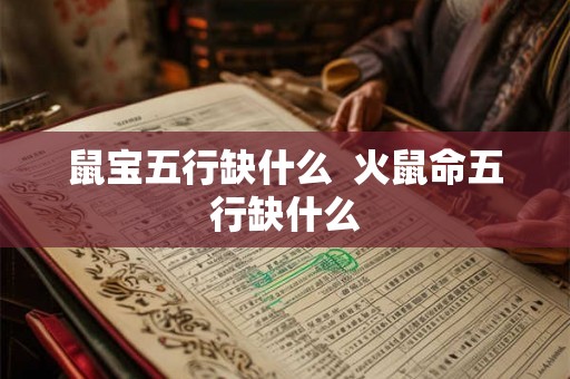 鼠宝五行缺什么  火鼠命五行缺什么