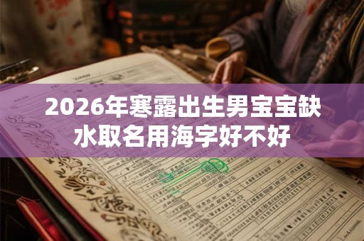 2026年寒露出生男宝宝缺水取名用海字好不好