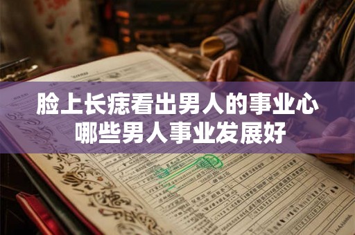 脸上长痣看出男人的事业心 哪些男人事业发展好