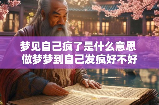 梦见自己疯了是什么意思 做梦梦到自己发疯好不好