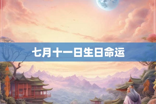 七月十一日生日命运 七月十一日生日命运