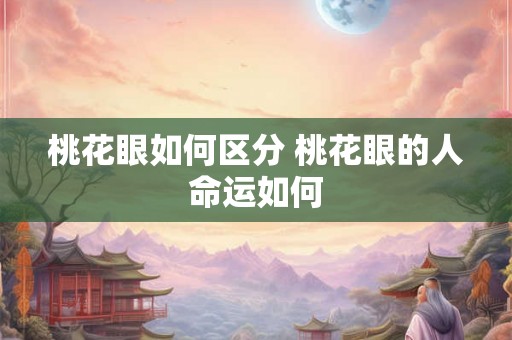 桃花眼如何区分 桃花眼的人命运如何