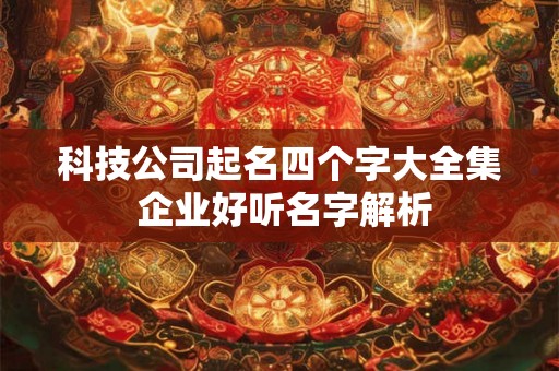 科技公司起名四个字大全集 企业好听名字解析