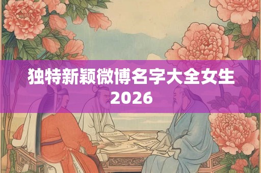 独特新颖微博名字大全女生2026