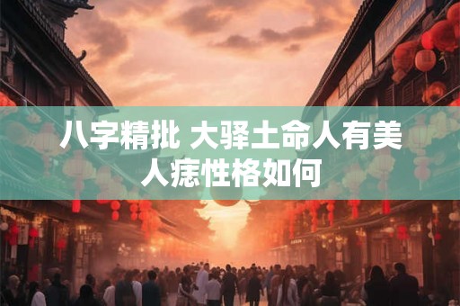 八字精批 大驿土命人有美人痣性格如何