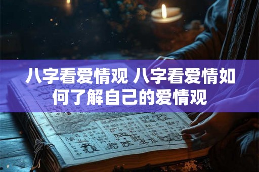 八字看爱情观 八字看爱情如何了解自己的爱情观