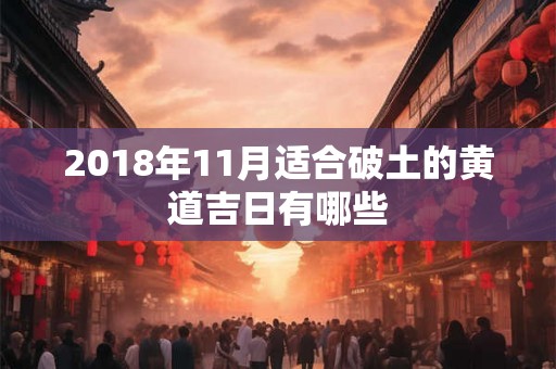 2018年11月适合破土的黄道吉日有哪些