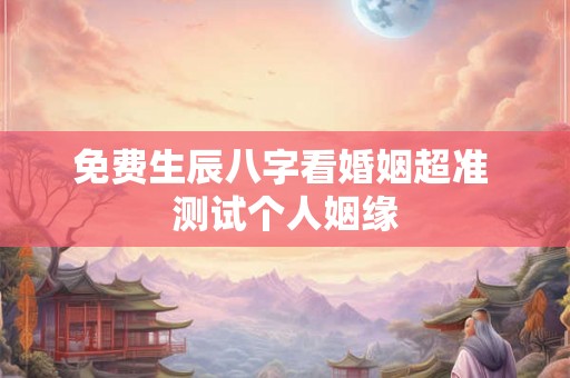 免费生辰八字看婚姻超准 测试个人姻缘