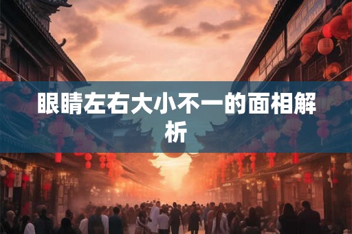 眼睛左右大小不一的面相解析