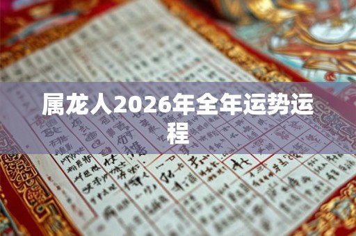 属龙人2026年全年运势运程 属龙人2026年全年运势运程
