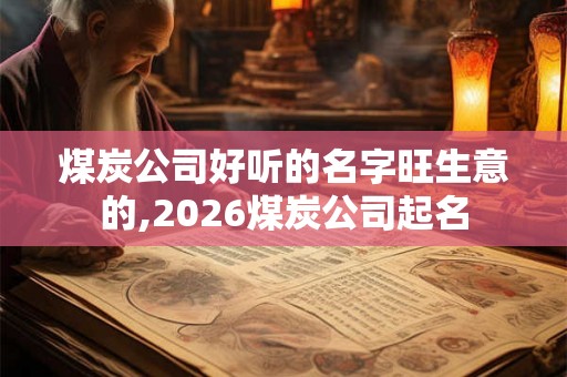 煤炭公司好听的名字旺生意的,2026煤炭公司起名