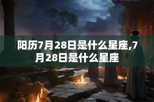阳历7月28日是什么星座,7月28日是什么星座