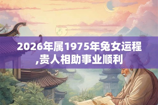 2026年属1975年兔女运程,贵人相助事业顺利