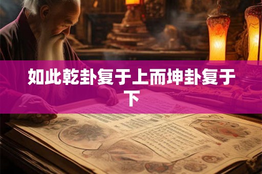 如此乾卦复于上而坤卦复于下