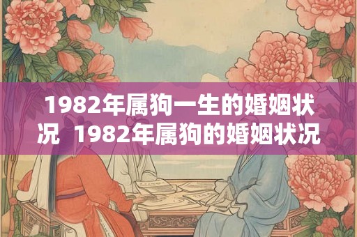 1982年属狗一生的婚姻状况  1982年属狗的婚姻状况如何