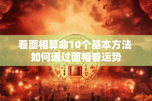 看面相算命10个基本方法 如何通过面相看运势
