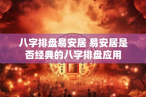 八字排盘易安居 易安居是否经典的八字排盘应用
