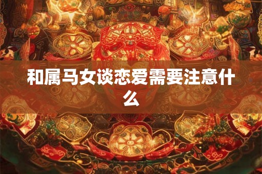 和属马女谈恋爱需要注意什么