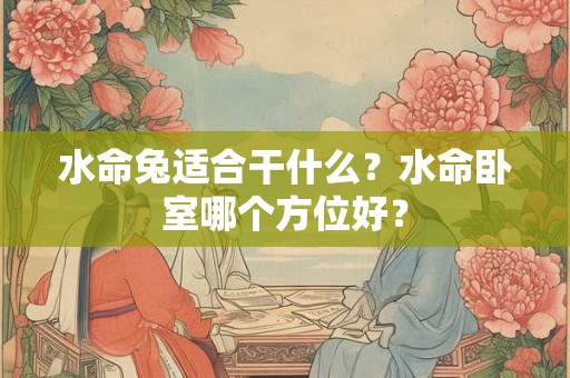 水命兔适合干什么？水命卧室哪个方位好？
