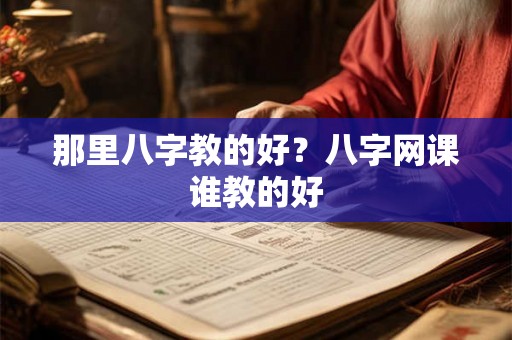 那里八字教的好？八字网课谁教的好