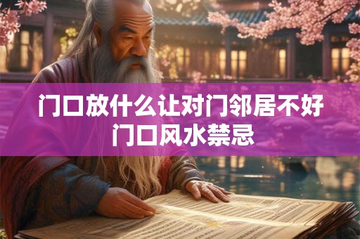 门口放什么让对门邻居不好 门口风水禁忌