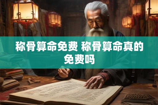 称骨算命免费 称骨算命真的免费吗