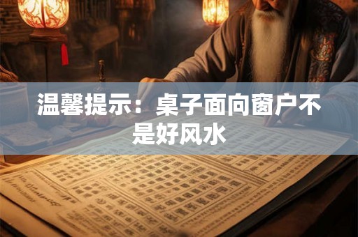 温馨提示:桌子面向窗户不是好风水 温馨提示:桌子面向窗户不是好风水